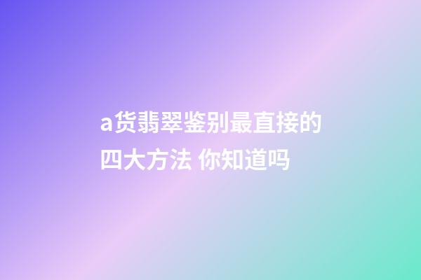 a货翡翠鉴别最直接的四大方法 你知道吗